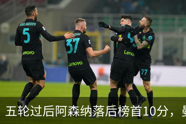 五轮过后阿森纳落后榜首10分，曼城仍是那支最难赢的队