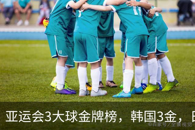 亚运会3大球金牌榜，韩国3金，日本6项全部得牌，中国3项无缘奖牌
