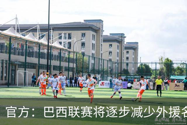 官方：巴西联赛将逐步减少外援名额，并提升U23球员比赛机会
