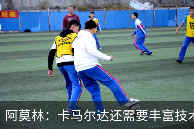 阿莫林：卡马尔达还需要丰富技术储备，他一定会得到更多时间