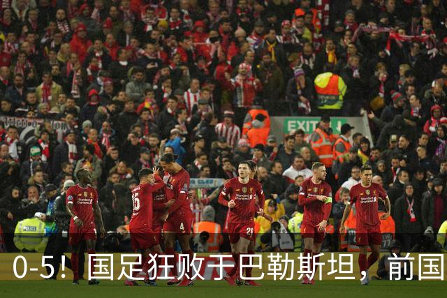 0-5！国足狂败于巴勒斯坦，前国脚：颜骏凌作为老将这2丢球不应该