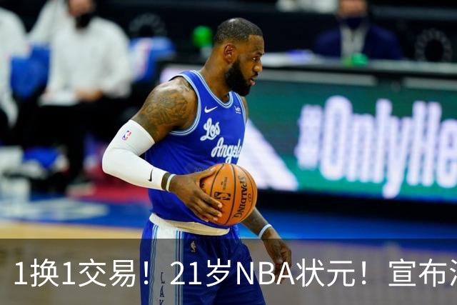 1换1交易！21岁NBA状元！宣布满血归来